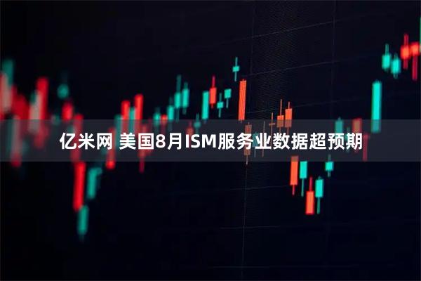 亿米网 美国8月ISM服务业数据超预期