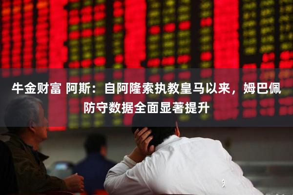 牛金财富 阿斯：自阿隆索执教皇马以来，姆巴佩防守数据全面显著提升