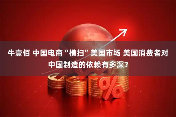牛壹佰 中国电商“横扫”美国市场 美国消费者对中国制造的依赖有多深？