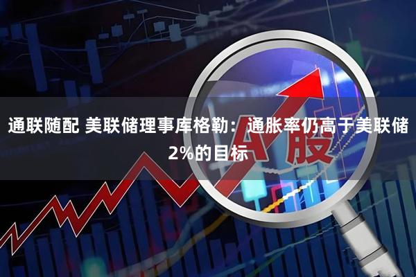通联随配 美联储理事库格勒：通胀率仍高于美联储2%的目标