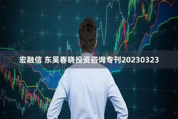 宏融信 东吴春晓投资咨询专刊20230323