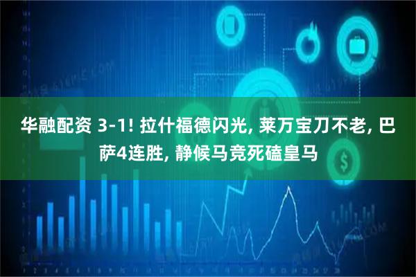华融配资 3-1! 拉什福德闪光, 莱万宝刀不老, 巴萨4连胜, 静候马竞死磕皇马