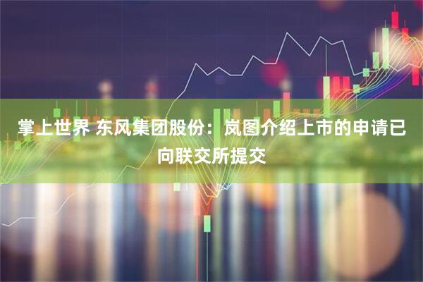 掌上世界 东风集团股份：岚图介绍上市的申请已向联交所提交