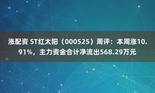 涨配资 ST红太阳（000525）周评：本周涨10.91%，主力资金合计净流出568.29万元