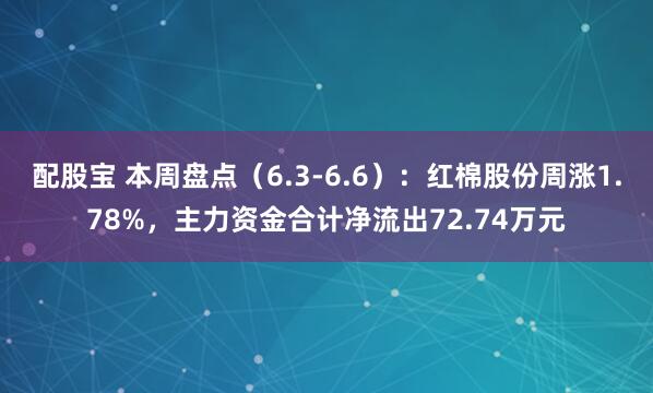 配股宝 本周盘点（6.3-6.6）：红棉股份周涨1.78%，主力资金合计净流出72.74万元